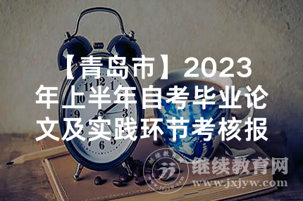 【青岛市】2023年上半年自考毕业论文及实践环节考核报名