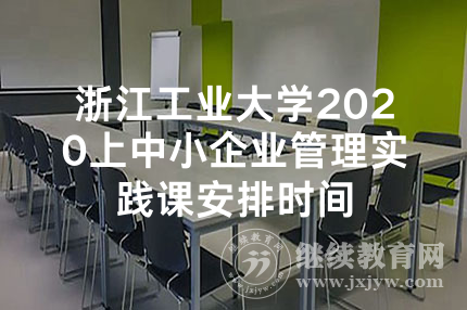 浙江工业大学2020上中小企业管理实践课安排时间