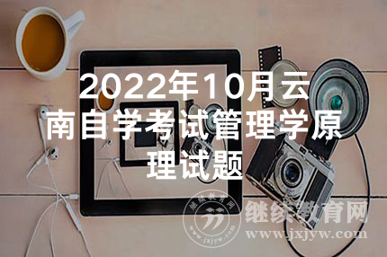 2022年10月云南自学考试管理学原理试题