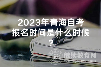 2023年青海自考报名时间是什么时候？
