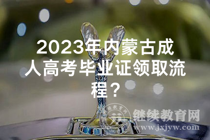 2023年内蒙古成人高考毕业证领取流程？