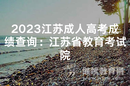 2023江苏成人高考成绩查询：江苏省教育考试院