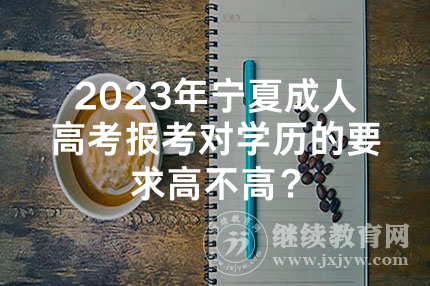 2023年宁夏成人高考报考对学历的要求高不高？