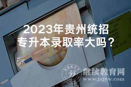 2023年贵州统招专升本录取率大吗？