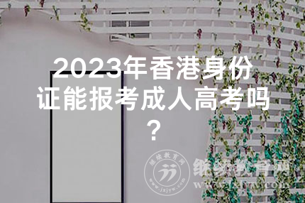 2023年香港身份证能报考成人高考吗？