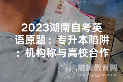 2023湖南自考英语原题：专升本陷阱：机构称与高校合作“自考包过”，考生被骗退费