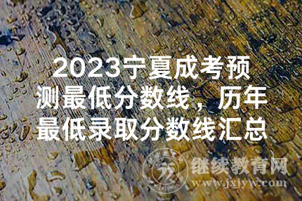 2023宁夏成考预测最低分数线，历年最低录取分数线汇总