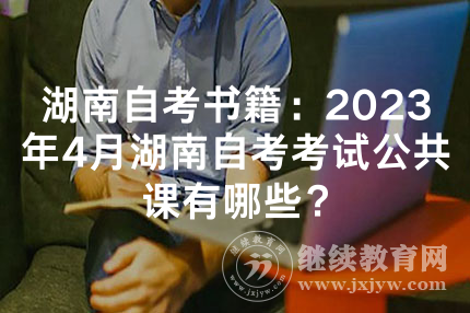 湖南自考书籍：2023年4月湖南自考考试公共课有哪些？