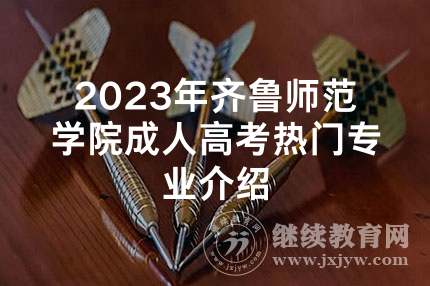 2023年齐鲁师范学院成人高考热门专业介绍