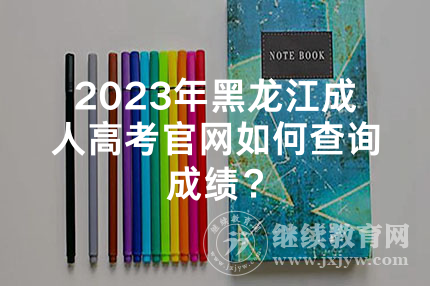 2024年黑龙江成人高考官网如何查询成绩？