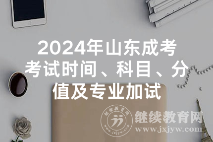 2024年山东成考考试时间、科目、分值及专业加试