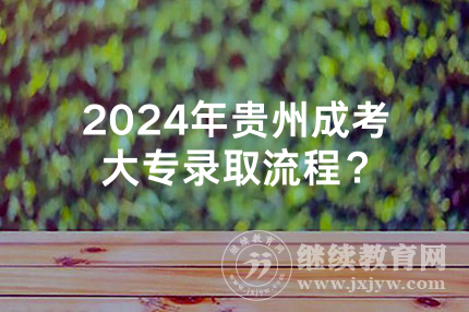 2024年贵州成考大专录取流程？