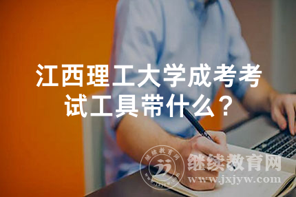 江西理工大学成考考试工具带什么？