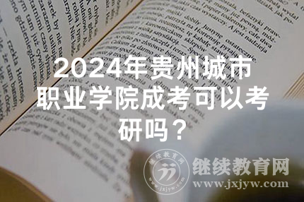 2024年贵州城市职业学院成考可以考研吗？