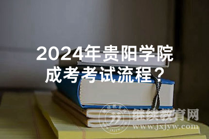 2024年贵阳学院成考考试流程？