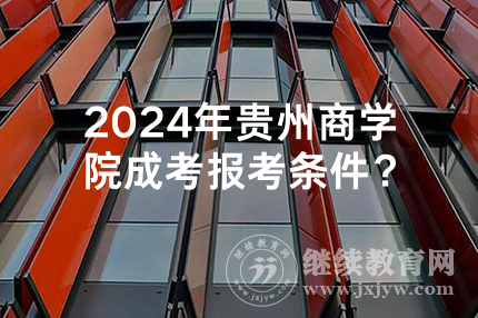 2024年贵州商学院成考报考条件？