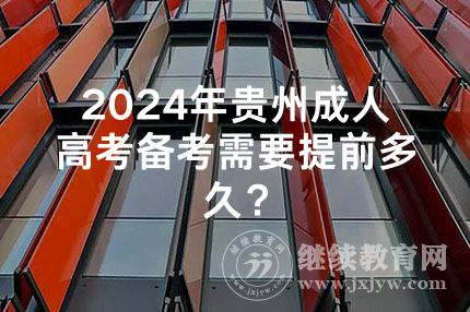 2024年贵州成人高考备考需要提前多久？