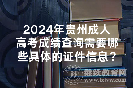 2024年贵州成人高考成绩查询需要哪些具体的证件信息？