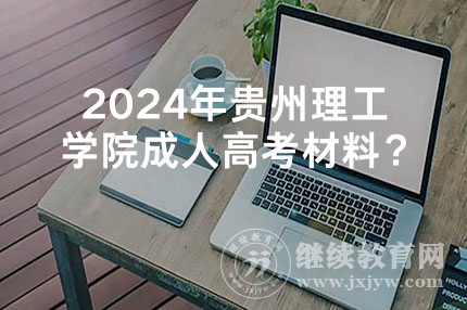 2024年贵州理工学院成人高考材料？