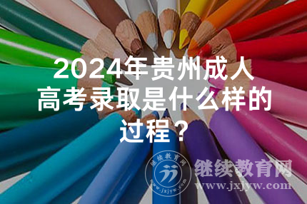2024年贵州成人高考录取是什么样的过程？