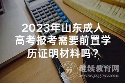2024年山东成人高考报考需要前置学历证明材料吗？