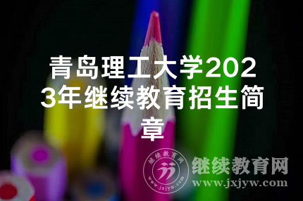 青岛理工大学2023年继续教育招生简章