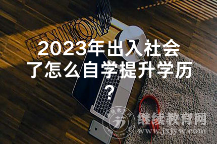 2024年在贵州出入社会了怎么自学提升学历？