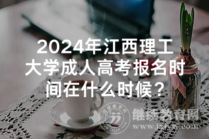 2024年江西理工大学成人高考报名时间在什么时候？