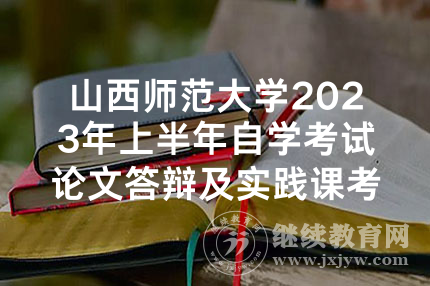 山西师范大学2023年上半年自学考试论文答辩及实践课考核网上确认通知