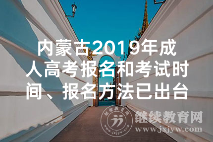 内蒙古2019年成人高考报名和考试时间、报名方法已出台
