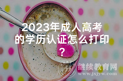 2024年湖南成人高考的学历认证怎么打印？