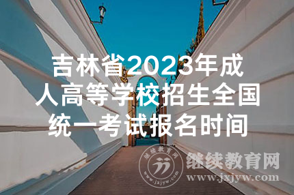 吉林省2023年成人高等学校招生全国统一考试报名时间
