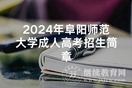 2024年阜阳师范大学成人高考招生简章