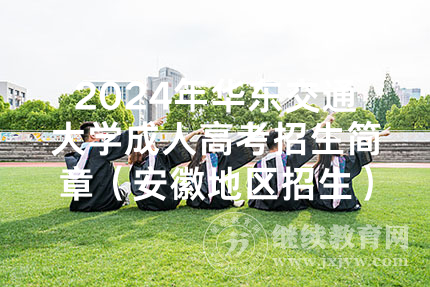 2024年华东交通大学成人高考招生简章（安徽地区招生）