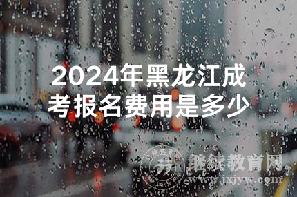 2024年黑龙江成考报名费用是多少