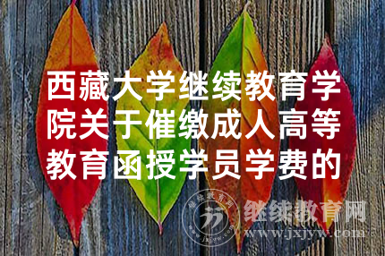 西藏大学继续教育学院关于催缴成人高等教育函授学员学费的通知