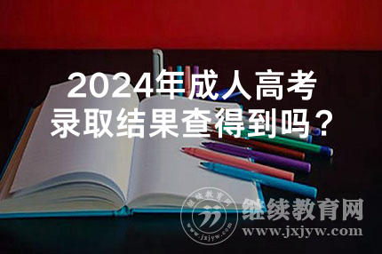 2024年广西成人高考录取结果查得到吗？