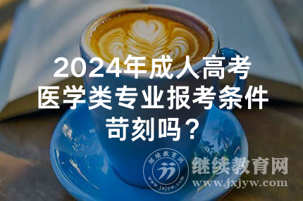 2024年湖南成人高考医学类专业报考条件苛刻吗？