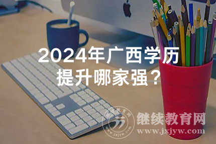 2024年广西学历提升哪家强？