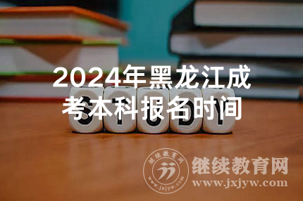 2024年黑龙江成考本科报名时间