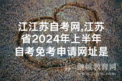 江江苏自考网,江苏省2024年上半年自考免考申请网址是什么？