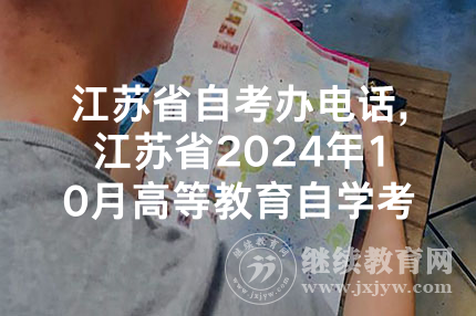 江苏省自考办电话,江苏省2024年10月高等教育自学考试将于9月1日开始报名