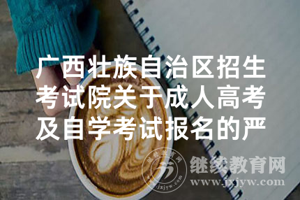 广西壮族自治区招生考试院关于成人高考及自学考试报名的严正声明