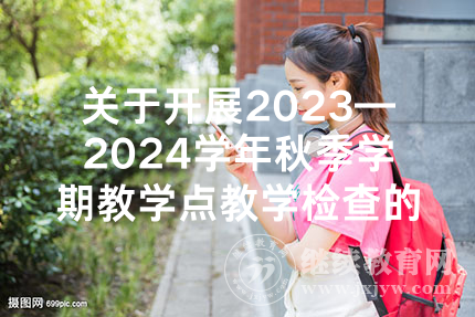 关于开展2023—2024学年秋季学期教学点教学检查的通知