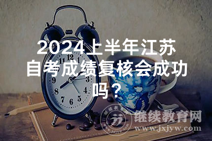 2024上半年江苏自考成绩复核会成功吗？