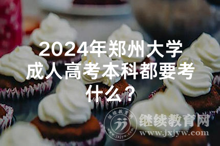 2024年郑州大学成人高考本科都要考什么？