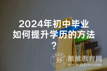 2024年新疆初中毕业如何提升学历的方法？
