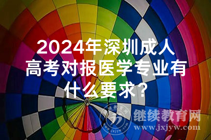 2024年深圳成人高考对报医学专业有什么要求？