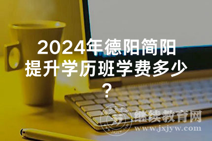 2024年德阳简阳提升学历班学费多少？