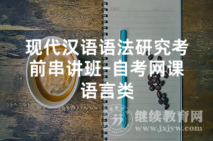 现代汉语语法研究考前串讲班-自考网课语言类